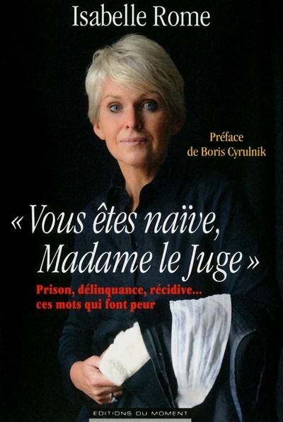 Vous êtes naïve, Madame le juge : prison, délinquance, récidive... ces mots qui font peur