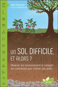 Un sol difficile et alors ? : observer son environnement et s'adapter aux contraintes pour cultiver son jardin