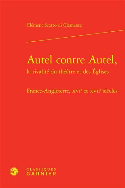 Autel contre autel, la rivalité du théâtre et des Eglises : France-Angleterre, XVIe et XVIIe siècles