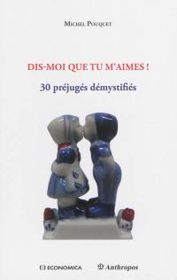 Dis-moi que tu m'aimes ! : 30 préjugés démystifiés