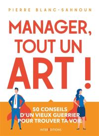 Manager, tout un art ! : 50 conseils d'un vieux guerrier pour trouver ta voie