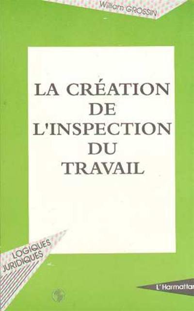 La Création de l'inspection du travail : la condition ouvrière d'après les débats parlementaires de 1881 à 1892