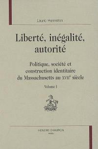 Liberté, inégalité, autorité : politique, société et construction identitaire du Massachusetts au XVIIe siècle