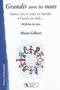 Grandir avec les mots : aimer, rire et créer en famille, à l'école, en club... : 60 fiches de jeux