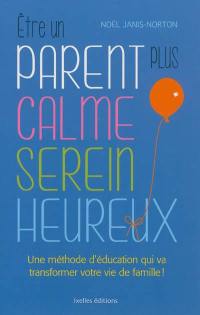 Etre un parent plus calme, serein, heureux : une méthode d'éducation qui va transformer votre vie de famille !