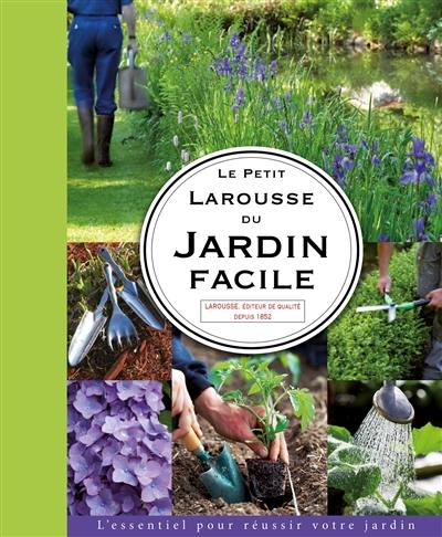 Le petit Larousse du jardin facile : l'essentiel pour réussir votre jardin