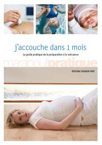 J'accouche dans 1 mois : le guide pratique de la préparation à la naissance