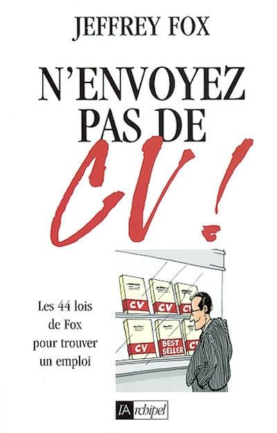 N'envoyez pas de CV ! : les 44 lois de Fox pour trouver un emploi