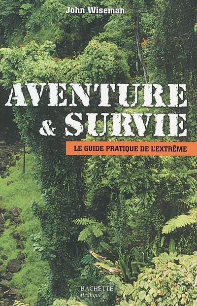 Aventure et survie : le guide pratique de l'extrême