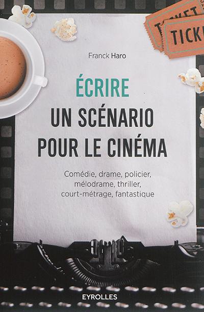 Ecrire un scénario pour le cinéma : comédie, drame, policier, mélodrame, thriller, court-métrage, fantastique