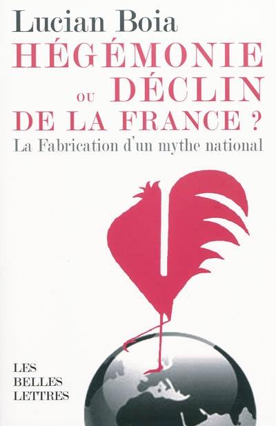 Hégémonie ou déclin de la France ? : la fabrication d'un mythe national