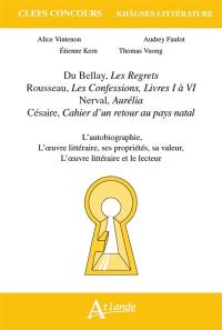 Du Bellay, Les regrets ; Rousseau, Les confessions, livres I à VI ; Nerval, Aurélia ; Césaire, Cahier d'un retour au pays natal : l'autobiographie, l'oeuvre littéraire, ses propriétés, sa valeur, l'oeuvre littéraire et le lecteur