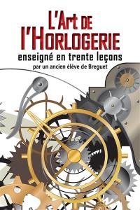 L'art de l'horlogerie enseigné en trente leçons ou Manuel complet de l'horloger et de l'amateur