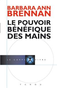 Le pouvoir bénéfique des mains : comment se soigner par les champs énergétiques : un nouveau guide pour l'être humain : sa santé, ses relations humaines et la maladie