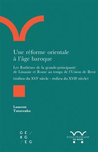 Une réforme orientale à l'âge baroque : les Ruthènes de la grande-principauté de Lituanie et Rome au temps de l'Union de Brest : milieu du XVIe siècle-milieu du XVIIe siècle