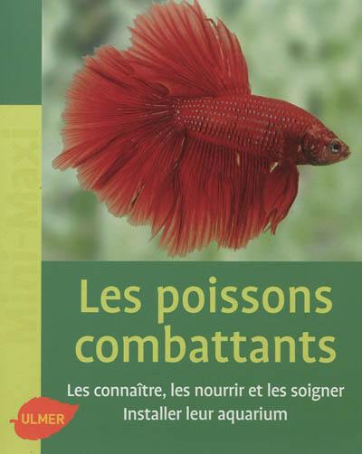 Les poissons combattants : les connaître, les nourrir et les soigner, installer leur aquarium