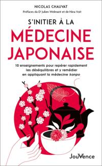 S'initier à la médecine japonaise : 10 enseignements pour repérer rapidement les déséquilibres et y remédier en applicant la médecine kanpo