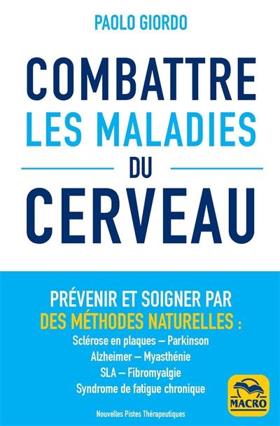 Combattre les maladies du cerveau : prévenir et soigner par des méthodes naturelles : sclérose en plaques, Parkinson, Alzheimer, myasthénie, SLA, fibromyalgie, syndrome de fatigue chronique