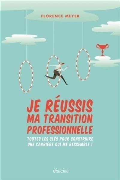 Je réussis ma transition professionnelle : toutes les clés pour construire une carrière qui me ressemble !