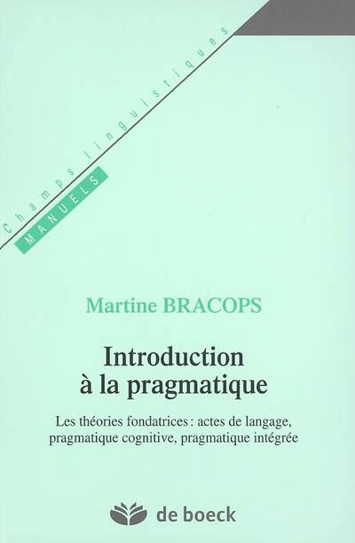 Introduction à la pragmatique : les théories fondatrices, actes de langage, pragmatique cognitive, pragmatique intégrée