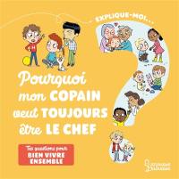 Explique-moi... Pourquoi mon copain veut toujours être le chef ? : tes questions pour bien vivre ensemble