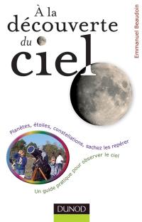 A la découverte du ciel : planètes, étoiles, constellations, sachez les repérer : un guide pratique pour observer le ciel