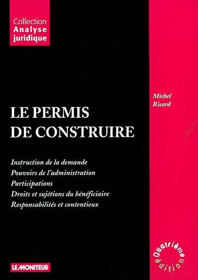 Le permis de construire : instruction de la demande, pouvoirs de l'administration, participations, droits et sujétions du bénéficiaire, responsabilités et contentieux