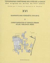 Topographie chrétienne des cités de la Gaule des origines au milieu du VIIIe siècle. Vol. 16. Quarante ans d'enquête (1972-2012). Vol. 2. Christianisation et espace urbain : atlas, tableaux, index