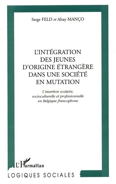 L'intégration des jeunes d'origine étrangère dans une société en mutation : l'insertion scolaire, socioculturelle et professionnelle en Belgique francophone