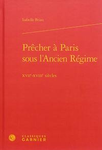 Prêcher à Paris sous l'Ancien Régime : XVIIe-XVIIIe siècles