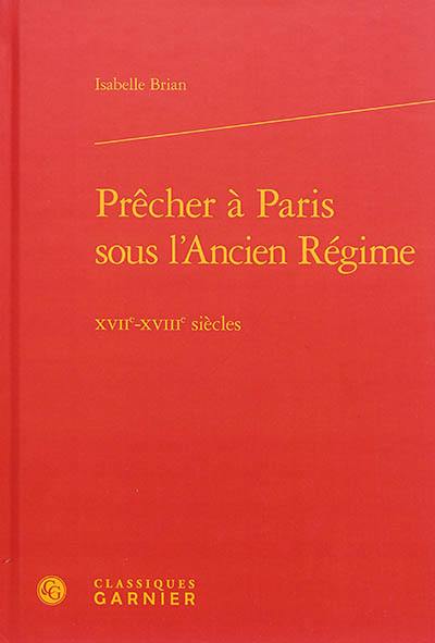 Prêcher à Paris sous l'Ancien Régime : XVIIe-XVIIIe siècles