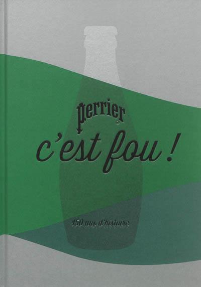 Perrier, c'est fou ! : 150 ans d'histoire