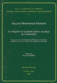 La religion et la pensée prises au piège de l'autocratie : voyage au coeur de la pensée politique des musulmans pendant l'essor et au déclin de la civilisation islamique