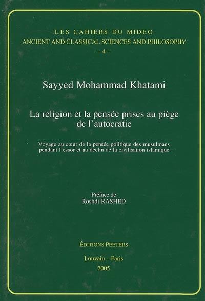 La religion et la pensée prises au piège de l'autocratie : voyage au coeur de la pensée politique des musulmans pendant l'essor et au déclin de la civilisation islamique