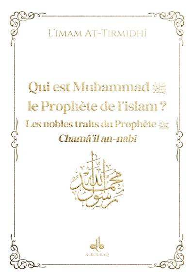 Qui est Muhammad, le prophète de l'islam ? : les nobles traits du prophète : chamâ'il an-nabî, blanc