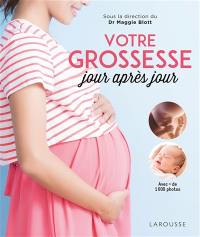 Votre grossesse jour après jour : avec les conseils d'une équipe d'experts et des images étonnantes pour suivre, chaque jour, l'évolution du bébé