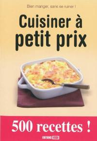 Cuisiner à petit prix : bien manger, sans se ruiner ! : 500 recettes !