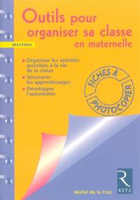 Outils pour organiser sa classe en maternelle : organiser les activités associées à la vie de la classe, structurer les apprentissages, développer l'autonomie