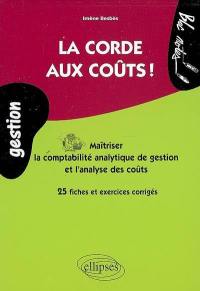 La corde aux coûts ! : maîtriser la comptabilité analytique de gestion et l'analyse des coûts : 25 fiches et exercices corrigés