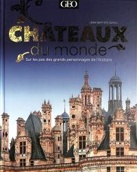 Châteaux du monde : sur les pas des grands personnages de l'histoire