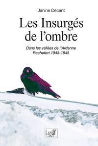 Les insurgés de l'ombre : dans les vallées de l'Ardenne, Rochefort 1943-1945