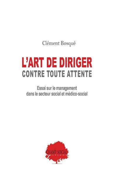 L'art de diriger contre toute attente : essai sur le management dans le secteur social et médico-social