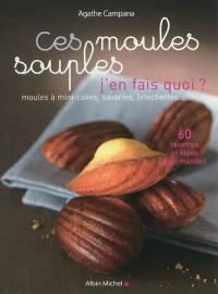 Ces moules souples, j'en fais quoi ? : moules à mini-cakes, savarins, briochettes...