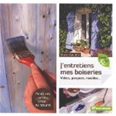 J'entretiens mes boiseries : volets, parquets, meubles... : peintures, vernis, cires... au naturel