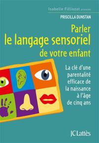 Parler le langage sensoriel de votre enfant : la clé d'une parentalité efficace de la naissance à l'âge de cinq ans