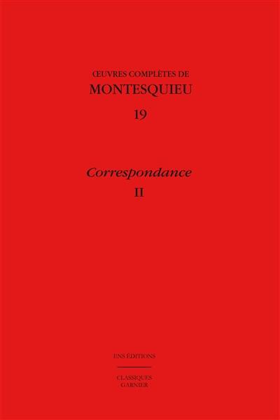 Oeuvres complètes de Montesquieu. Vol. 19. Correspondance. Vol. 2. 1731-juin 1747 : lettres 365-651