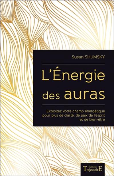 L'énergie des auras : exploitez votre champ énergétique pour plus de clarté, de paix de l'esprit et de bien-être