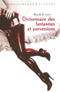 Dictionnaire des fantasmes, perversions et autres pratiques de l'amour