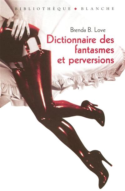 Dictionnaire des fantasmes, perversions et autres pratiques de l'amour