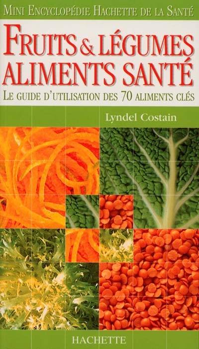 Fruits et légumes, aliments santé : le guide d'utilisation des 70 aliments clés